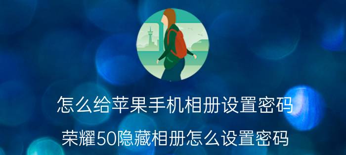 怎么给苹果手机相册设置密码 荣耀50隐藏相册怎么设置密码？